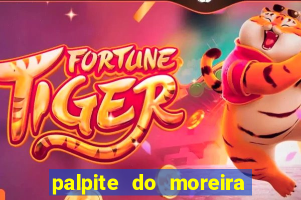 palpite do moreira de hoje